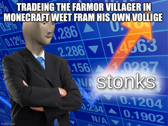 stonks | TRADEING THE FARMOR VILLAGER IN MONECRAFT WEET FRAM HIS OWN VOLLIGE | image tagged in stonks | made w/ Imgflip meme maker