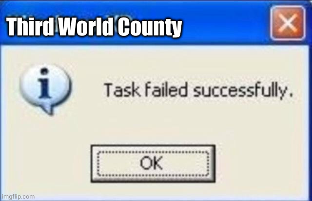 Task failed successfully | Third World County | image tagged in task failed successfully | made w/ Imgflip meme maker