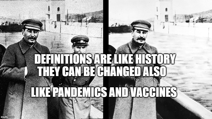 Stalin Photo Editing | DEFINITIONS ARE LIKE HISTORY THEY CAN BE CHANGED ALSO; LIKE PANDEMICS AND VACCINES | image tagged in stalin photo editing | made w/ Imgflip meme maker