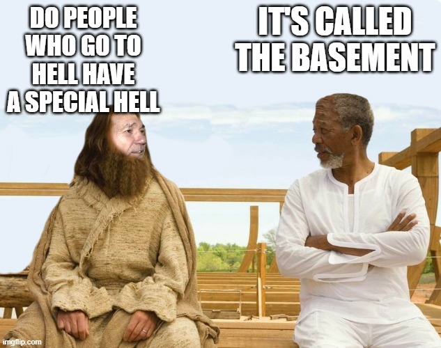 IT'S CALLED THE BASEMENT; DO PEOPLE WHO GO TO HELL HAVE A SPECIAL HELL | image tagged in lew and god | made w/ Imgflip meme maker