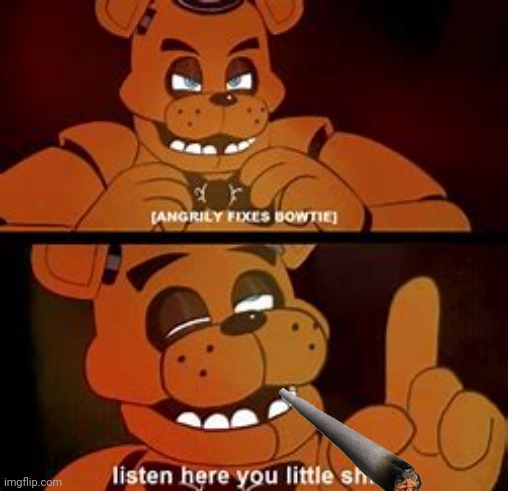 FNAF Listen Here You Little Sh*t | image tagged in fnaf listen here you little sh t | made w/ Imgflip meme maker