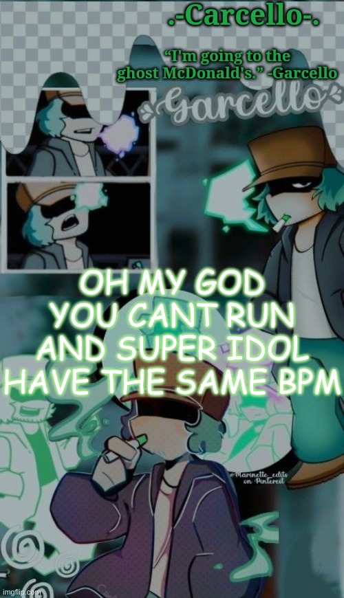 AAAAAAAAAAAAAAAAAAAAAAA | OH MY GOD YOU CANT RUN AND SUPER IDOL HAVE THE SAME BPM | made w/ Imgflip meme maker