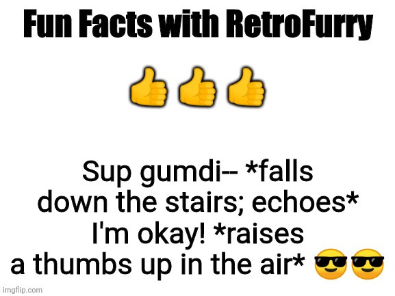 Hehe I'm so weird ;3 (mod note: ayo the pizza here) | 👍 👍 👍; Sup gumdi-- *falls down the stairs; echoes* I'm okay! *raises a thumbs up in the air* 😎😎 | image tagged in fun facts with retrofurry | made w/ Imgflip meme maker