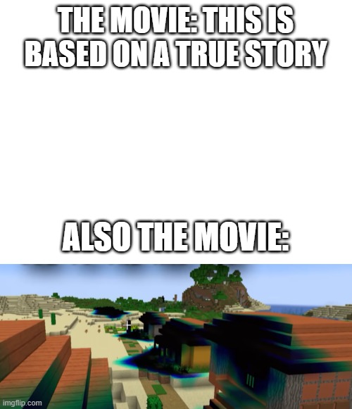 THE MOVIE: THIS IS BASED ON A TRUE STORY; ALSO THE MOVIE: | image tagged in blank white template,cursed image,minecraft | made w/ Imgflip meme maker