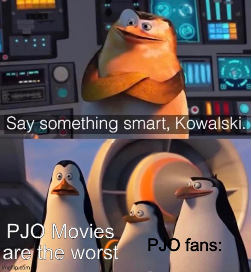 true | PJO Movies are the worst; PJO fans: | image tagged in say something smart kowalski,memes | made w/ Imgflip meme maker