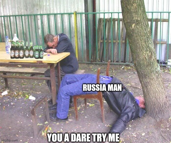 Drunk russian | YOU A DARE TRY ME RUSSIA MAN | image tagged in drunk russian | made w/ Imgflip meme maker