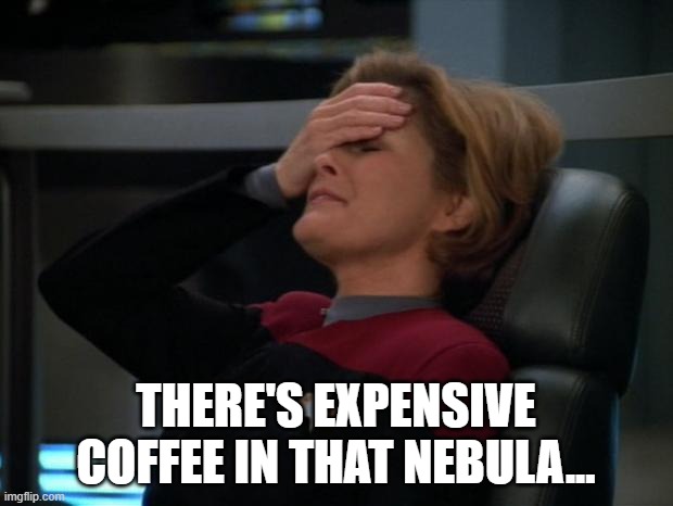 There's expensive coffee in that nebula... | THERE'S EXPENSIVE COFFEE IN THAT NEBULA... | image tagged in janeway,star trek voyager,coffee | made w/ Imgflip meme maker