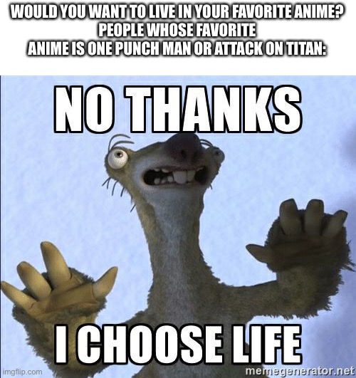 Same here | WOULD YOU WANT TO LIVE IN YOUR FAVORITE ANIME?
PEOPLE WHOSE FAVORITE ANIME IS ONE PUNCH MAN OR ATTACK ON TITAN: | image tagged in no thanks i choose life | made w/ Imgflip meme maker
