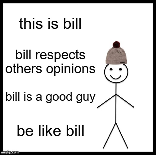 Be Like Bill Meme | this is bill; bill respects others opinions; bill is a good guy; be like bill | image tagged in memes,be like bill | made w/ Imgflip meme maker