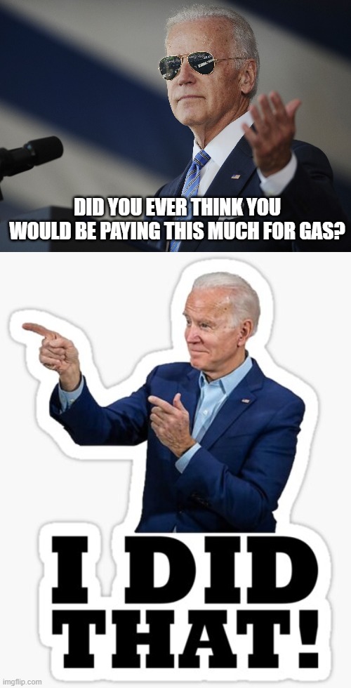 DID YOU EVER THINK YOU WOULD BE PAYING THIS MUCH FOR GAS? | image tagged in joe biden come at me bro | made w/ Imgflip meme maker