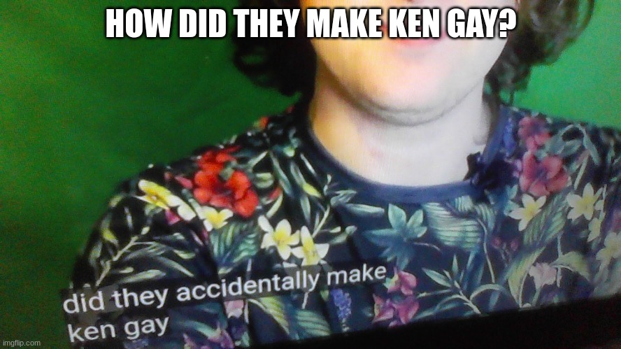 who made him gay? | HOW DID THEY MAKE KEN GAY? | image tagged in im still wondering how and who turned ken gay | made w/ Imgflip meme maker