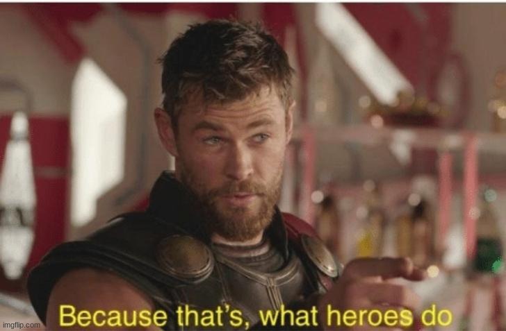 Because that’s what heroes do | image tagged in because that s what heroes do | made w/ Imgflip meme maker