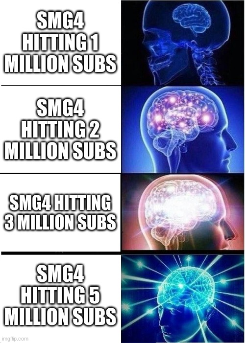 5 million subs meme (fan written episode tho wasn't my favorite because of how the people on reddit wrote it but I like the rest | SMG4 HITTING 1 MILLION SUBS; SMG4 HITTING 2 MILLION SUBS; SMG4 HITTING 3 MILLION SUBS; SMG4 HITTING 5 MILLION SUBS | image tagged in memes,expanding brain,smg4 | made w/ Imgflip meme maker