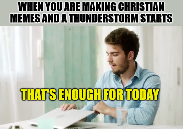 I may have gone too far | WHEN YOU ARE MAKING CHRISTIAN MEMES AND A THUNDERSTORM STARTS; THAT'S ENOUGH FOR TODAY | image tagged in that's enough internet for today,dank,christian,memes,r/dankchristianmemes | made w/ Imgflip meme maker