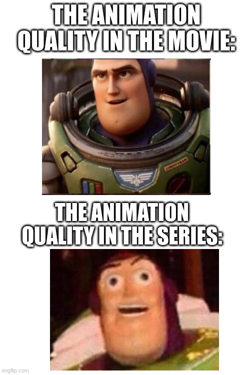 Netflix be like | THE ANIMATION QUALITY IN THE MOVIE:; THE ANIMATION QUALITY IN THE SERIES: | image tagged in blank white template | made w/ Imgflip meme maker