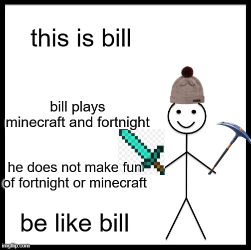 bill be good | this is bill; bill plays minecraft and fortnight; he does not make fun of fortnight or minecraft; be like bill | image tagged in memes,be like bill | made w/ Imgflip meme maker