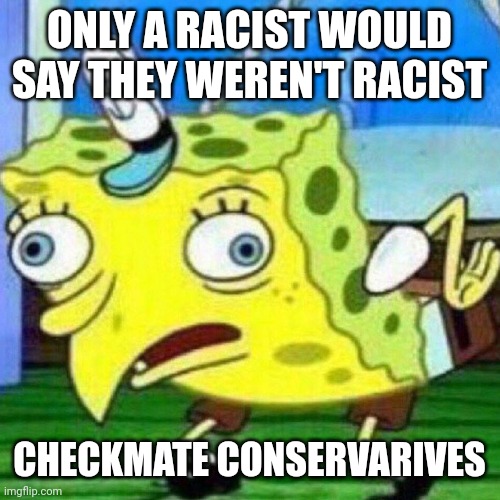 Checkmate  your move | ONLY A RACIST WOULD SAY THEY WEREN'T RACIST; CHECKMATE CONSERVARIVES | image tagged in triggerpaul | made w/ Imgflip meme maker