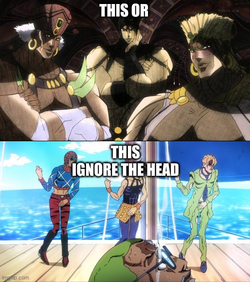 THIS OR THIS
IGNORE THE HEAD | image tagged in pillar men,torture dance | made w/ Imgflip meme maker