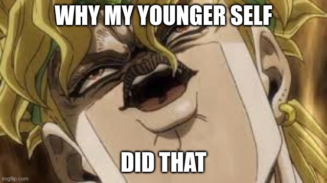 Dio | WHY MY YOUNGER SELF DID THAT | image tagged in dio | made w/ Imgflip meme maker