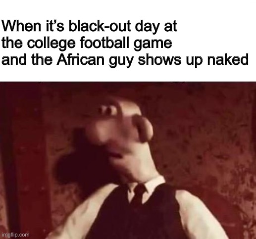 Unsettled Wallace | When it’s black-out day at the college football game and the African guy shows up naked | image tagged in unsettled wallace | made w/ Imgflip meme maker