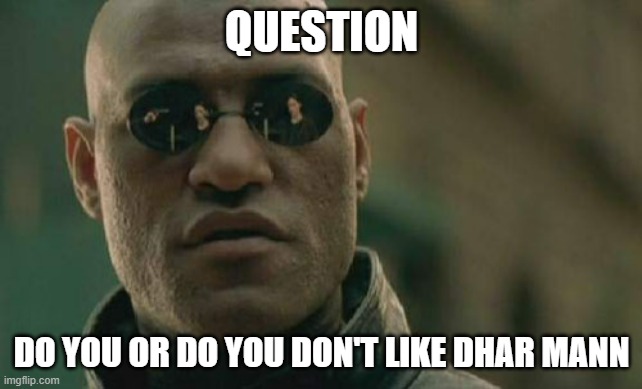 I don't | QUESTION; DO YOU OR DO YOU DON'T LIKE DHAR MANN | image tagged in memes,matrix morpheus | made w/ Imgflip meme maker
