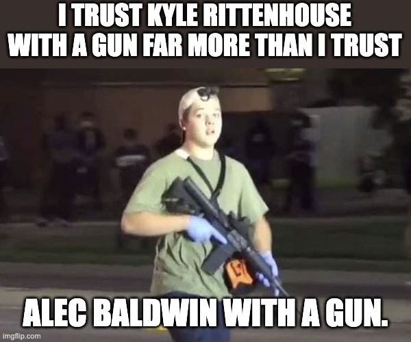 Kyle | I TRUST KYLE RITTENHOUSE WITH A GUN FAR MORE THAN I TRUST; ALEC BALDWIN WITH A GUN. | image tagged in kyle rittenhouse | made w/ Imgflip meme maker