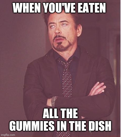 Face You Make Robert Downey Jr |  WHEN YOU'VE EATEN; ALL THE GUMMIES IN THE DISH | image tagged in memes,face you make robert downey jr | made w/ Imgflip meme maker