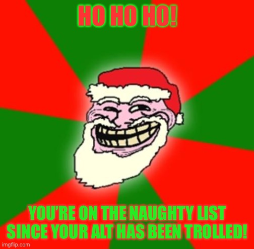 christmas santa claus troll face | HO HO HO! YOU’RE ON THE NAUGHTY LIST SINCE YOUR ALT HAS BEEN TROLLED! | image tagged in christmas santa claus troll face | made w/ Imgflip meme maker