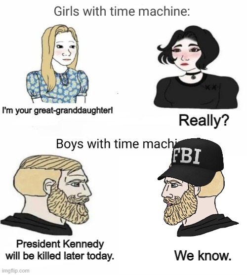 Time machine | I'm your great-granddaughter! Really? President Kennedy will be killed later today. We know. | image tagged in time machine | made w/ Imgflip meme maker