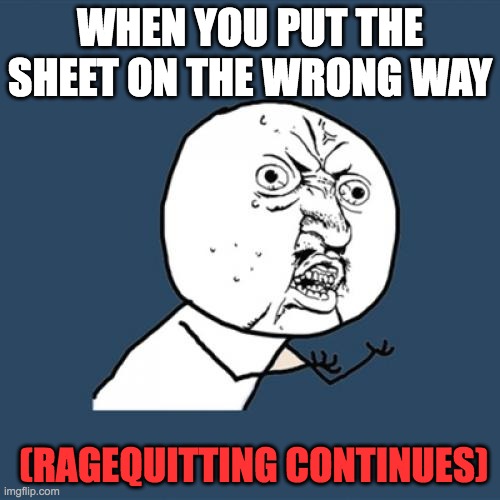 Y U NO GO ON RIGHT??? |  WHEN YOU PUT THE SHEET ON THE WRONG WAY; (RAGEQUITTING CONTINUES) | image tagged in y u no,rage,rage quit,relatable,lol,life sucks | made w/ Imgflip meme maker