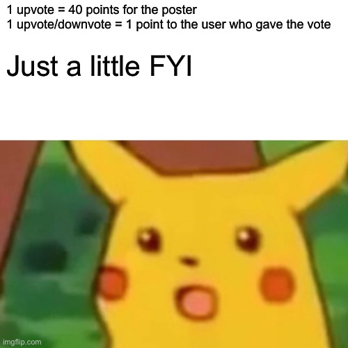 Surprised Pikachu Meme | 1 upvote = 40 points for the poster 
1 upvote/downvote = 1 point to the user who gave the vote; Just a little FYI | image tagged in memes,surprised pikachu | made w/ Imgflip meme maker