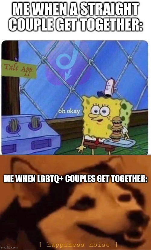 yes | ME WHEN A STRAIGHT COUPLE GET TOGETHER:; ME WHEN LGBTQ+ COUPLES GET TOGETHER: | image tagged in oh okay spongebob,happines noise,true,lgbtq,is cool | made w/ Imgflip meme maker