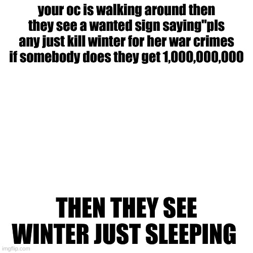 there is alot of zeros | your oc is walking around then they see a wanted sign saying"pls any just kill winter for her war crimes if somebody does they get 1,000,000,000; THEN THEY SEE WINTER JUST SLEEPING | image tagged in memes,blank transparent square,zero | made w/ Imgflip meme maker