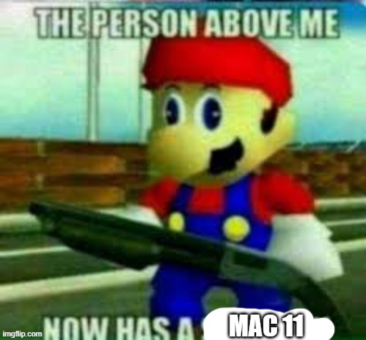the person above me now has a shotgun | MAC 11 | image tagged in the person above me now has a shotgun | made w/ Imgflip meme maker