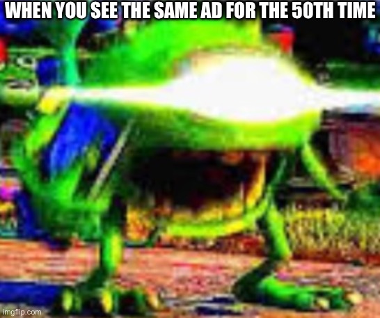 Mike wazowski | WHEN YOU SEE THE SAME AD FOR THE 50TH TIME | image tagged in mike wazowski | made w/ Imgflip meme maker