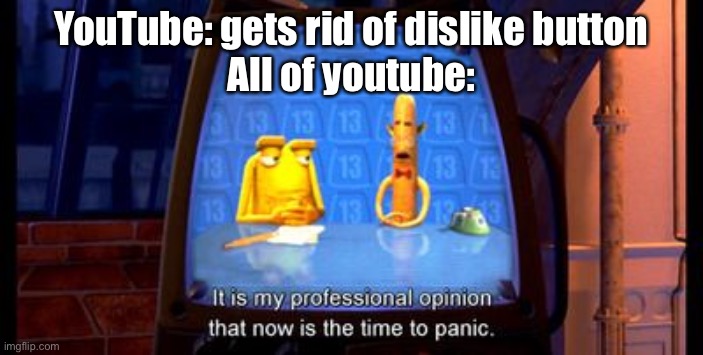 Now is the time to panic! | YouTube: gets rid of dislike button
All of youtube: | image tagged in now is the time to panic | made w/ Imgflip meme maker