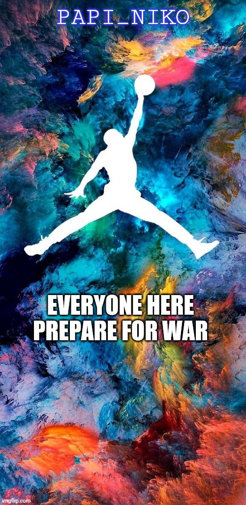 EVERYONE HERE PREPARE FOR WAR | image tagged in papi_niko template | made w/ Imgflip meme maker