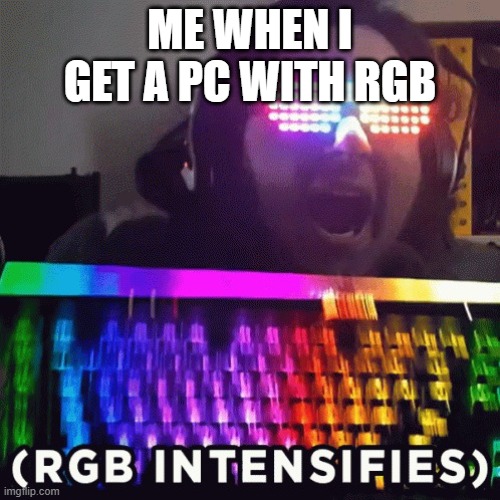 rgb intensifies | ME WHEN I GET A PC WITH RGB | image tagged in rgb intensifies | made w/ Imgflip meme maker