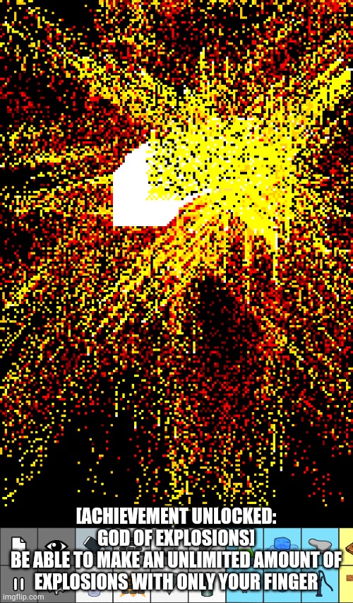 [ACHIEVEMENT UNLOCKED: GOD OF EXPLOSIONS]
BE ABLE TO MAKE AN UNLIMITED AMOUNT OF EXPLOSIONS WITH ONLY YOUR FINGER | made w/ Imgflip meme maker
