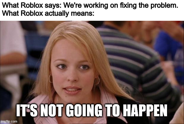 Roblox was killed by a burrito. | What Roblox says: We're working on fixing the problem.
What Roblox actually means:; IT'S NOT GOING TO HAPPEN | image tagged in memes,its not going to happen,roblox | made w/ Imgflip meme maker