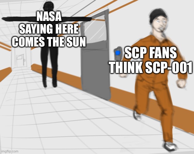 SCP Tpose | NASA SAYING HERE COMES THE SUN SCP FANS THINK SCP-001 | image tagged in scp tpose | made w/ Imgflip meme maker