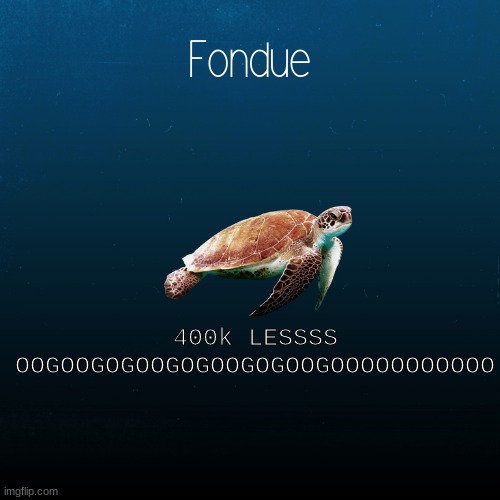 thank u and cheers to 121 followers lol | 400k LESSSS OOGOOGOGOOGOGOOGOGOOGOOOOOOOOOOO | image tagged in turtle template-fondue | made w/ Imgflip meme maker