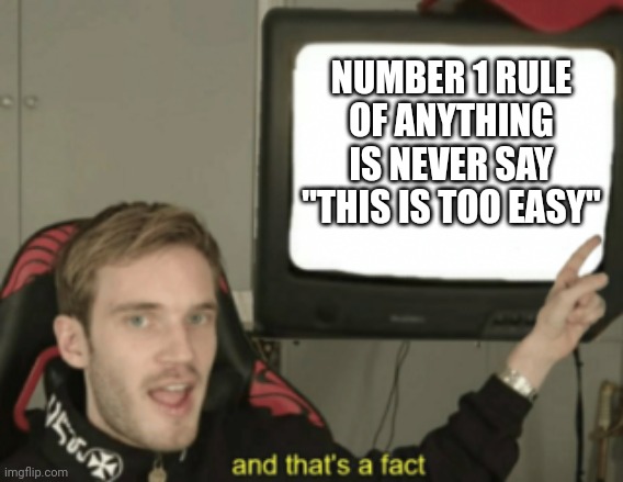 Anime, gaming, anything, just don't say it |  NUMBER 1 RULE OF ANYTHING IS NEVER SAY "THIS IS TOO EASY" | image tagged in and that's a fact | made w/ Imgflip meme maker
