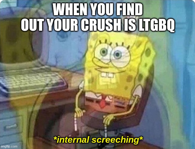 imagine this actually happening | WHEN YOU FIND OUT YOUR CRUSH IS LTGBQ; *internal screeching* | image tagged in memes,internal screaming,crush,spongebob | made w/ Imgflip meme maker