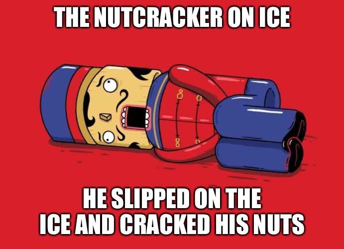 Nutcracker on Ice | THE NUTCRACKER ON ICE; HE SLIPPED ON THE ICE AND CRACKED HIS NUTS | image tagged in funny | made w/ Imgflip meme maker
