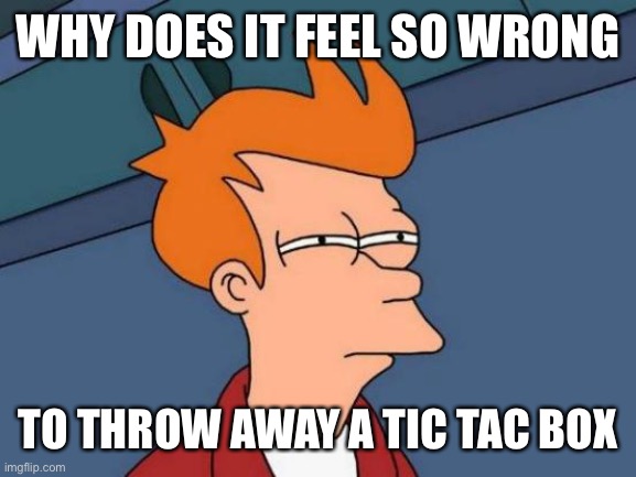 Futurama Fry Meme | WHY DOES IT FEEL SO WRONG; TO THROW AWAY A TIC TAC BOX | image tagged in memes,futurama fry | made w/ Imgflip meme maker