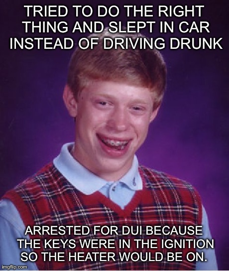 Bad Luck Brian Meme | TRIED TO DO THE RIGHT THING AND SLEPT IN CAR INSTEAD OF DRIVING DRUNK ARRESTED FOR DUI BECAUSE THE KEYS WERE IN THE IGNITION SO THE HEATER W | image tagged in memes,bad luck brian,AdviceAnimals | made w/ Imgflip meme maker