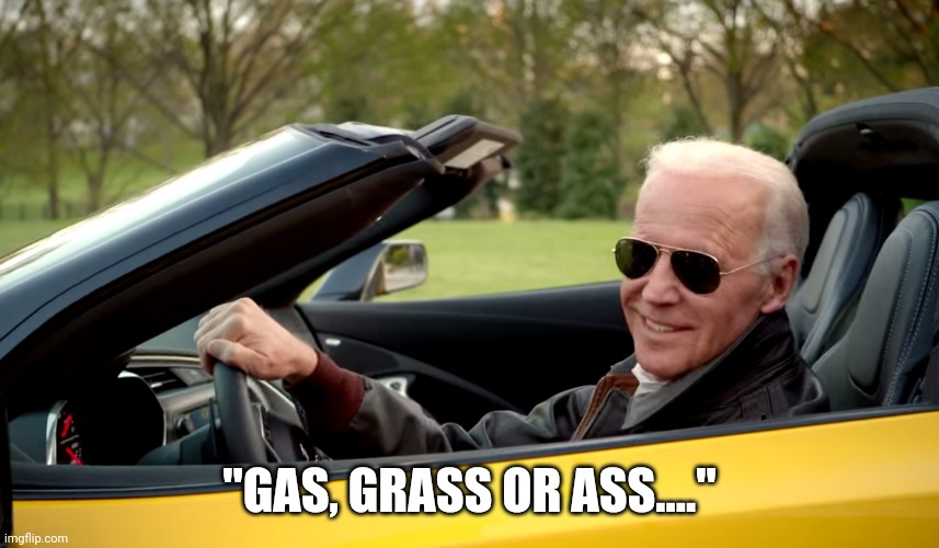 Biden car | "GAS, GRASS OR ASS...." | image tagged in biden car | made w/ Imgflip meme maker