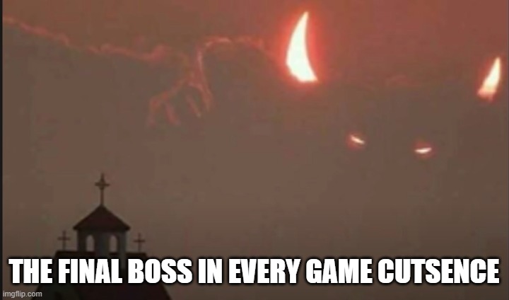 OH GOD | THE FINAL BOSS IN EVERY GAME CUTSENCE | image tagged in oh god | made w/ Imgflip meme maker