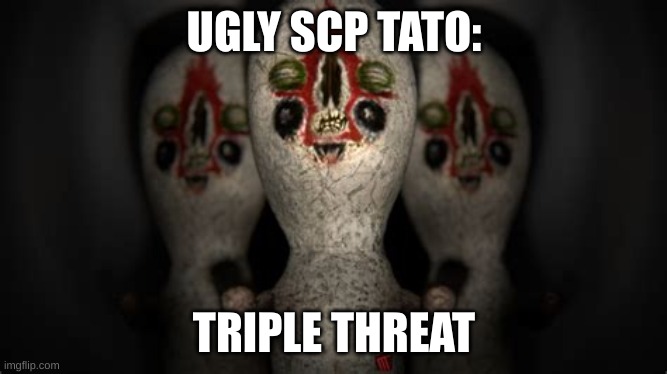 sc:b: | UGLY SCP TATO:; TRIPLE THREAT | made w/ Imgflip meme maker